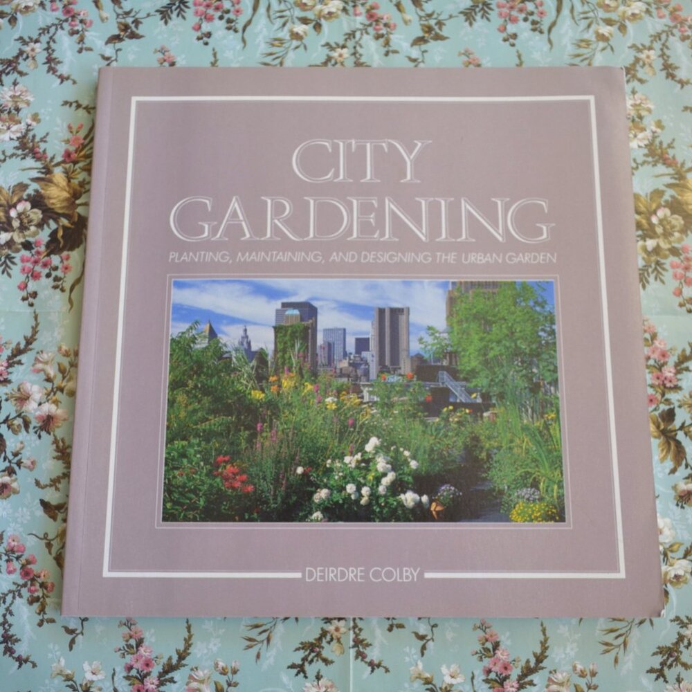 City Gardening Planting, Maintaining, and Designing the Urban Garden